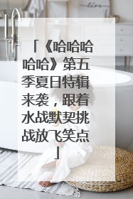 《哈哈哈哈哈》第五季夏日特辑来袭，跟着水战默契挑战放飞笑点