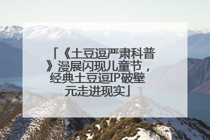 《土豆逗严肃科普》漫展闪现儿童节，经典土豆逗IP破壁元走进现实
