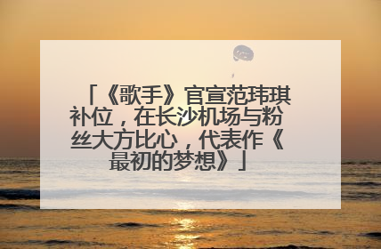 《歌手》官宣范玮琪补位，在长沙机场与粉丝大方比心，代表作《最初的梦想》