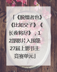 《脱缰者也》《比如父子》《长夜将尽》，12部影片入围第27届上影节主竞赛单元