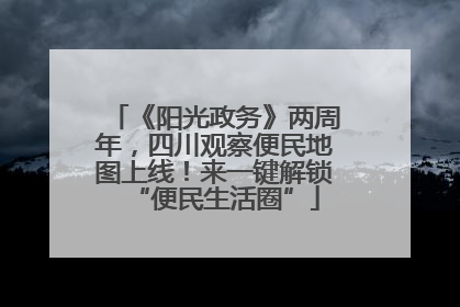 《阳光政务》两周年，四川观察便民地图上线！来一键解锁“便民生活圈”