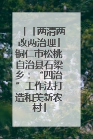 「两清两改两治理」铜仁市松桃自治县石梁乡：“四治”工作法打造和美新农村