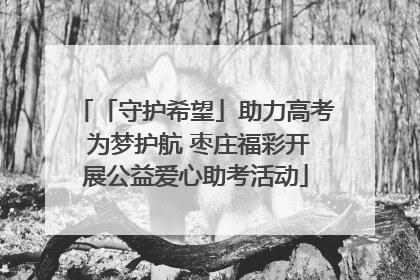 「守护希望」助力高考 为梦护航 枣庄福彩开展公益爱心助考活动