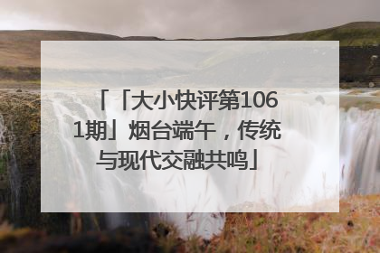 「大小快评第1061期」烟台端午，传统与现代交融共鸣
