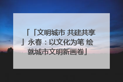 「文明城市 共建共享」永春：以文化为笔 绘就城市文明新画卷