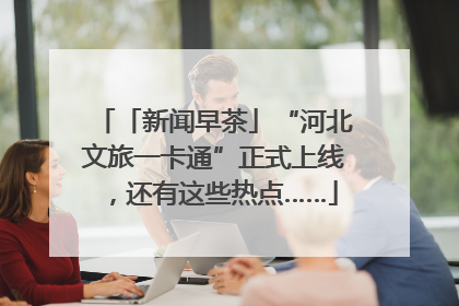 「新闻早茶」“河北文旅一卡通”正式上线，还有这些热点……