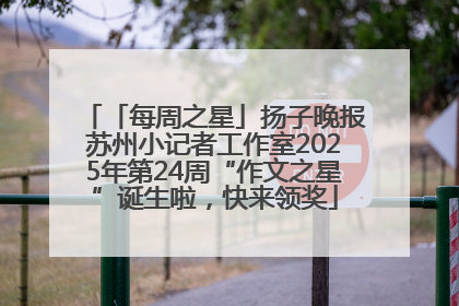 「每周之星」扬子晚报苏州小记者工作室2025年第24周“作文之星”诞生啦，快来领奖
