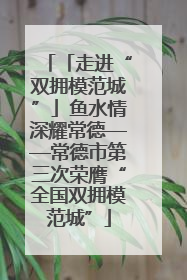 「走进“双拥模范城”」鱼水情深耀常德——常德市第三次荣膺“全国双拥模范城”