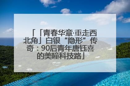 「青春华章·重走西北角」白银“隐形”传奇：90后青年唐钰喜的美瞳科技路