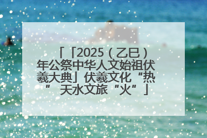 「2025(乙巳)年公祭中华人文始祖伏羲大典」伏羲文化“热” 天水文旅“火”