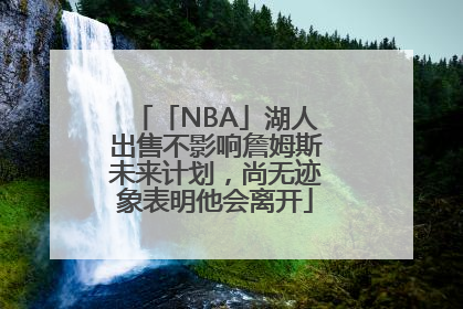 「NBA」湖人出售不影响詹姆斯未来计划，尚无迹象表明他会离开