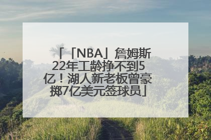 「NBA」詹姆斯22年工龄挣不到5亿！湖人新老板曾豪掷7亿美元签球员
