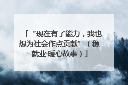 “现在有了能力，我也想为社会作点贡献”（稳就业·暖心故事）