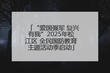 “爱国强军 复兴有我”2025年松江区 全民国防教育主题活动季启动