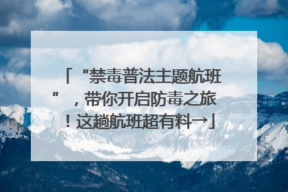 “禁毒普法主题航班”，带你开启防毒之旅！这趟航班超有料→