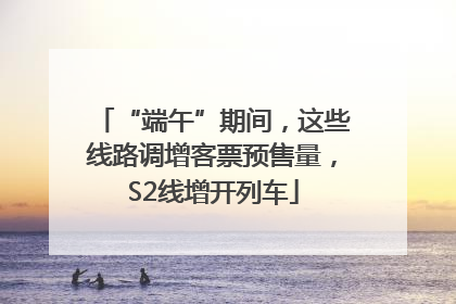 “端午”期间，这些线路调增客票预售量，S2线增开列车