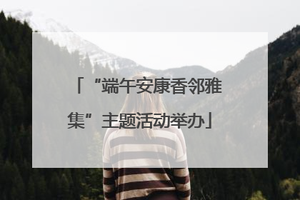 “端午安康香邻雅集”主题活动举办