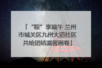 “粽”享端午 兰州市城关区九州大道社区共绘团结温馨画卷