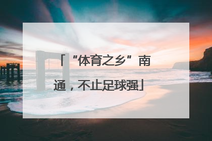 “体育之乡”南通，不止足球强