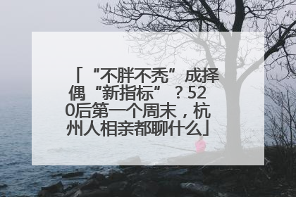 “不胖不秃”成择偶“新指标”？520后第一个周末，杭州人相亲都聊什么