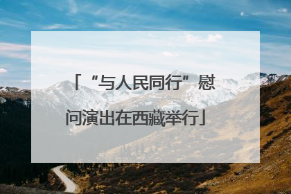 “与人民同行”慰问演出在西藏举行