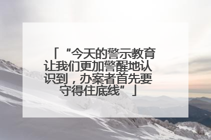 “今天的警示教育让我们更加警醒地认识到，办案者首先要守得住底线”