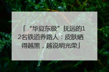 “华夏东极”抚远的12名铁道养路人：皮肤晒得越黑，越说明光荣