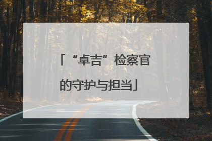 “卓吉”检察官的守护与担当