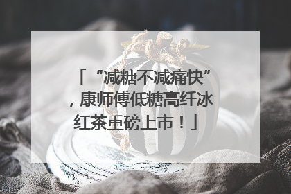 “减糖不减痛快”，康师傅低糖高纤冰红茶重磅上市！