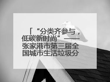 “分类齐参与，低碳新时尚”——张家港市第三届全国城市生活垃圾分类宣传周活动火热开展！