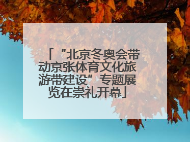 “北京冬奥会带动京张体育文化旅游带建设”专题展览在崇礼开幕