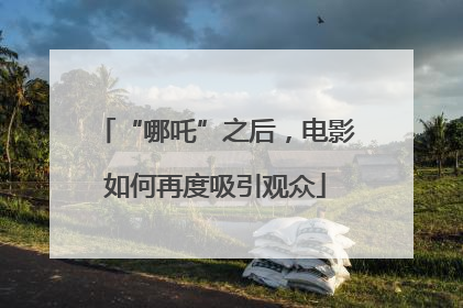 “哪吒”之后，电影如何再度吸引观众
