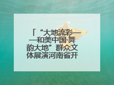 “大地流彩——和美中国·舞韵大地”群众文体展演河南省开幕式盛大举行