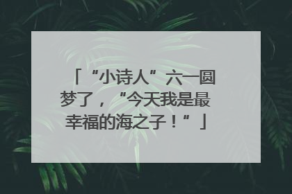 “小诗人”六一圆梦了，“今天我是最幸福的海之子！”