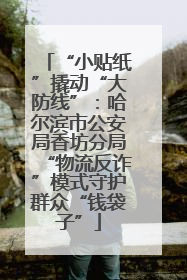 “小贴纸”撬动“大防线”：哈尔滨市公安局香坊分局“物流反诈”模式守护群众“钱袋子”