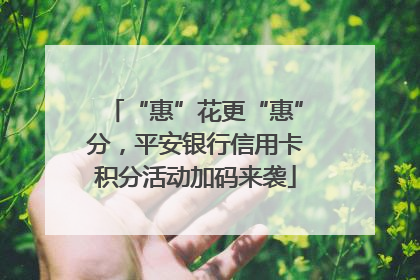 “惠”花更“惠”分，平安银行信用卡积分活动加码来袭