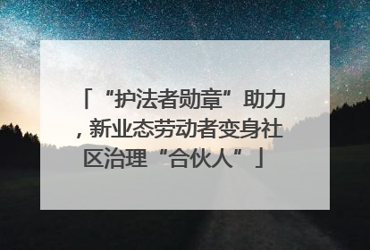 “护法者勋章”助力，新业态劳动者变身社区治理“合伙人”