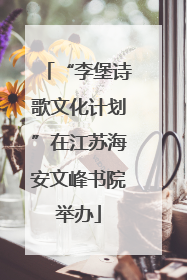“李堡诗歌文化计划”在江苏海安文峰书院举办