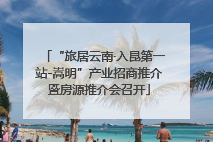 “旅居云南·入昆第一站-嵩明”产业招商推介暨房源推介会召开