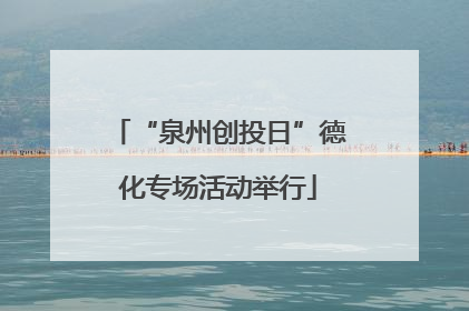“泉州创投日”德化专场活动举行
