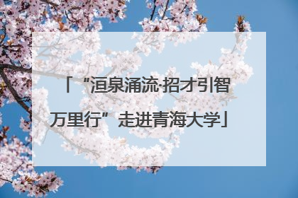 “洹泉涌流·招才引智万里行”走进青海大学