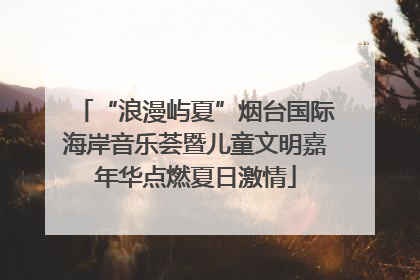 “浪漫屿夏”烟台国际海岸音乐荟暨儿童文明嘉年华点燃夏日激情