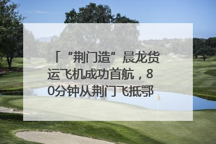 “荆门造”晨龙货运飞机成功首航，80分钟从荆门飞抵鄂州花湖机场