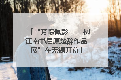 “芳踪佩影——柳江南书屈原楚辞作品展”在无锡开幕