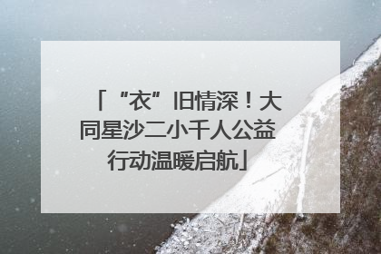 “衣”旧情深！大同星沙二小千人公益行动温暖启航