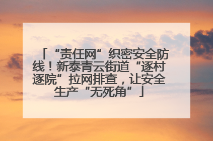 “责任网”织密安全防线！新泰青云街道“逐村逐院”拉网排查，让安全生产“无死角”