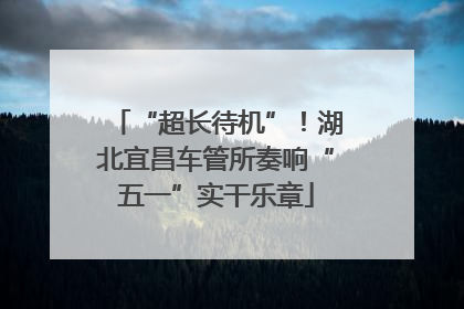 “超长待机”！湖北宜昌车管所奏响“五一”实干乐章