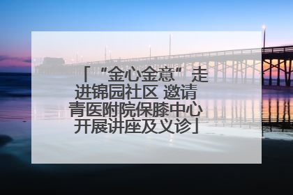 “金心金意”走进锦园社区 邀请青医附院保膝中心开展讲座及义诊