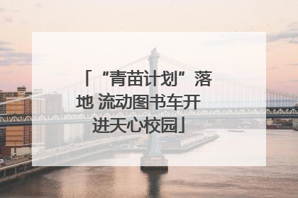 “青苗计划”落地 流动图书车开进天心校园