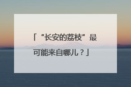 “长安的荔枝”最可能来自哪儿？